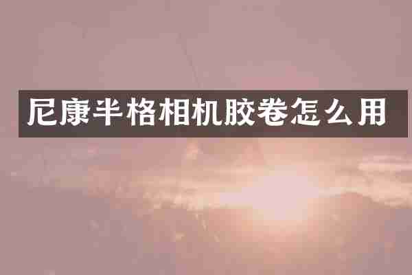 尼康半格相机胶卷怎么用