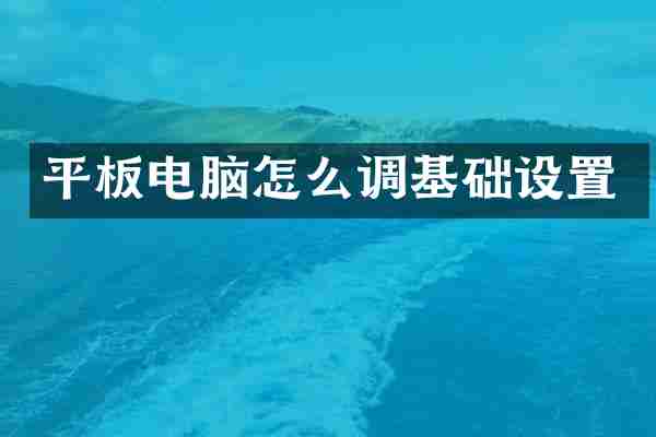 平板电脑怎么调基础设置