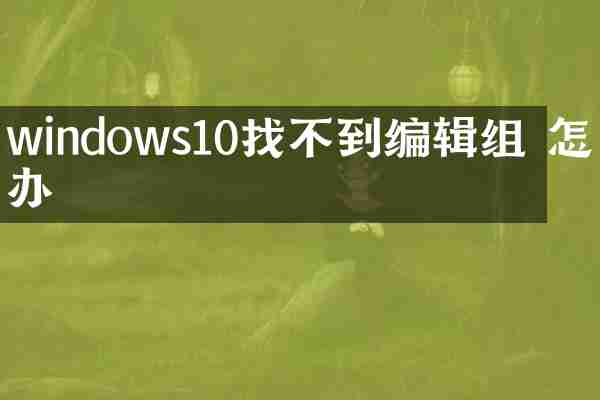 windows10找不到编辑组 怎么办