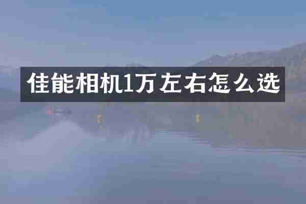 佳能相机1万左右怎么选