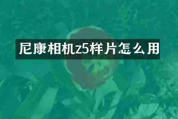 尼康相机z5样片怎么用