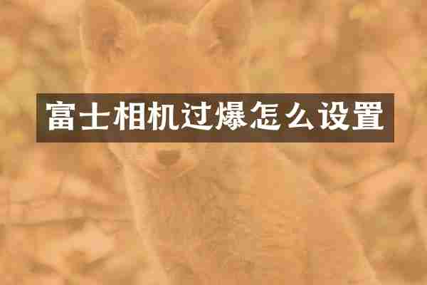 富士相机过爆怎么设置