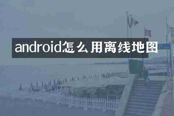 android怎么用离线地图