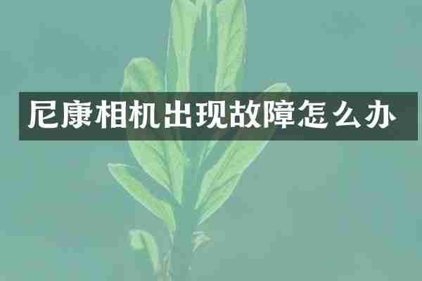 尼康相机出现故障怎么办