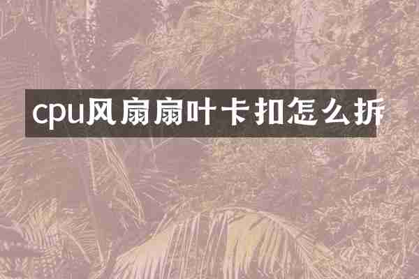 cpu风扇扇叶卡扣怎么拆