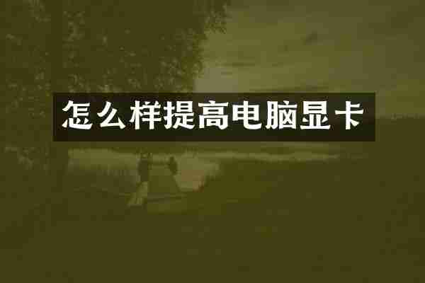 怎么样提高电脑显卡
