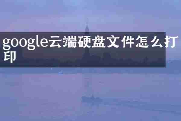 google云端硬盘文件怎么打印