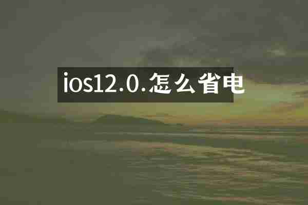 ios12.0.怎么省电