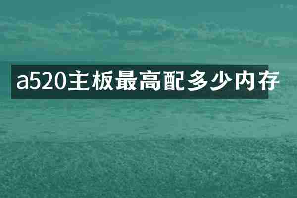 a520主板最高配多少内存