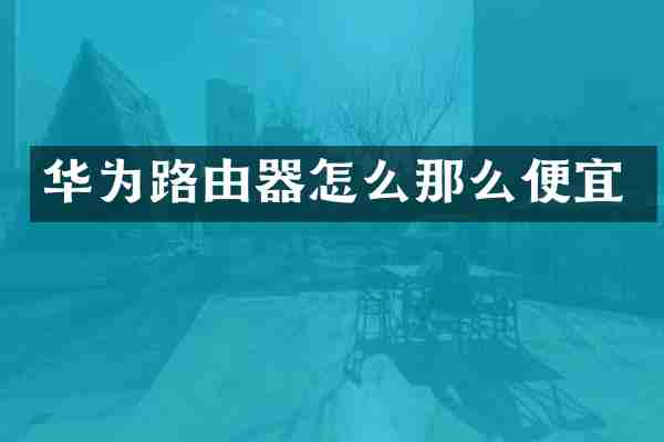 华为路由器怎么那么便宜