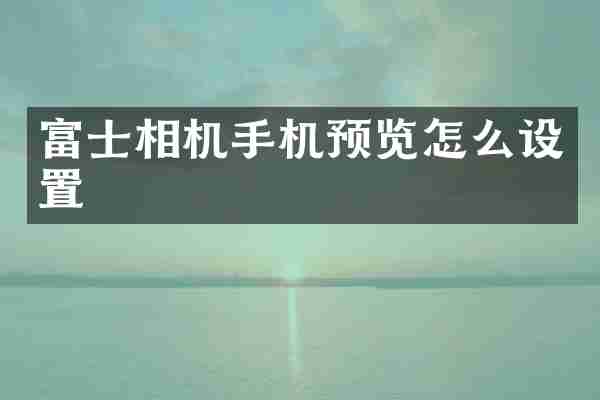 富士相机手机预览怎么设置