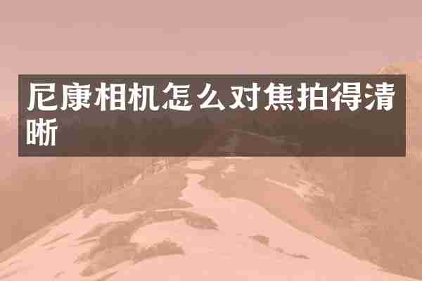 尼康相机怎么对焦拍得清晰