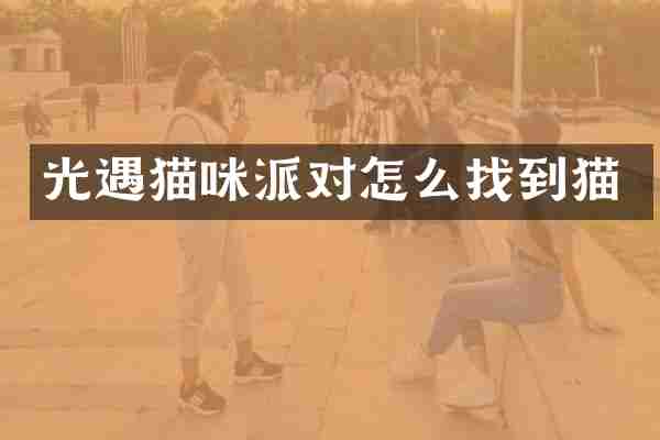 光遇猫咪派对怎么找到猫