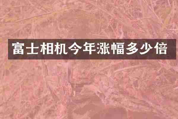 富士相机今年涨幅多少倍