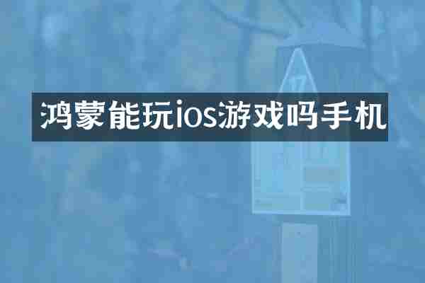 鸿蒙能玩ios游戏吗手机