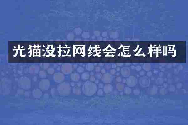 光猫没拉网线会怎么样吗