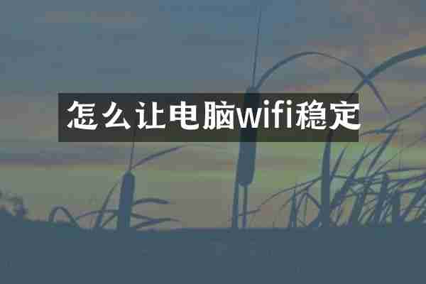 怎么让电脑wifi稳定