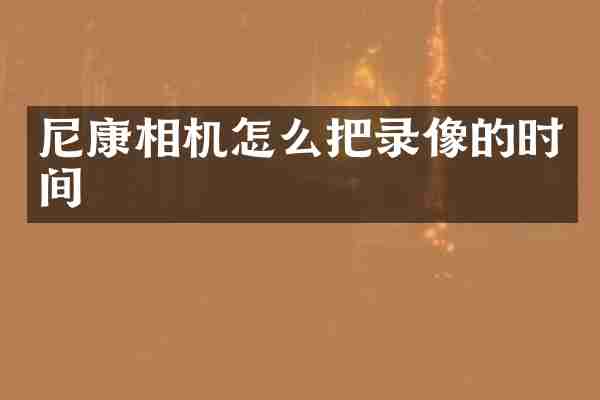 尼康相机怎么把录像的时间