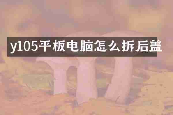 y105平板电脑怎么拆后盖