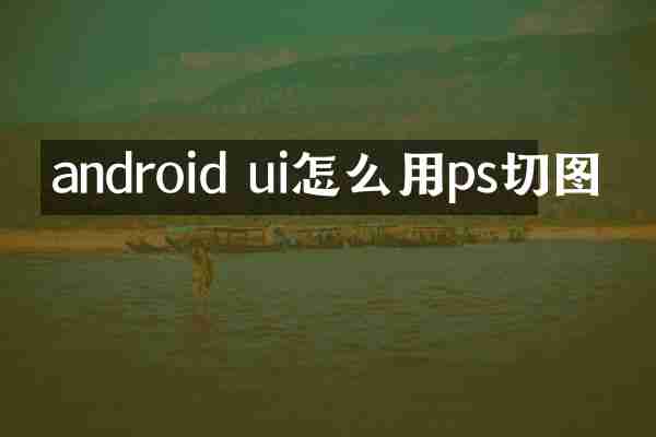 android ui怎么用ps切图
