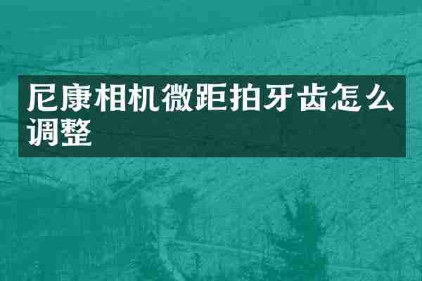 尼康相机微距拍牙齿怎么调整