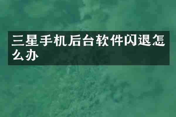 三星手机后台软件闪退怎么办