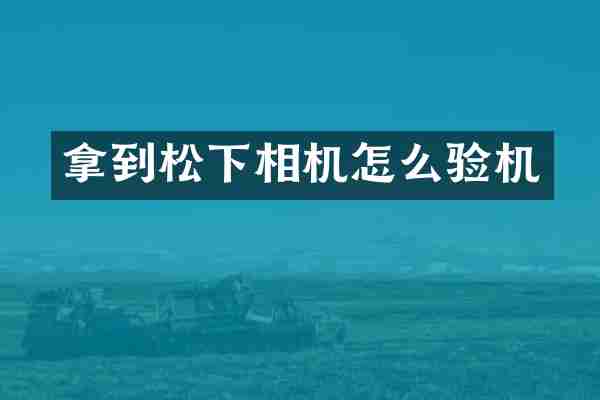 拿到相机怎么验机