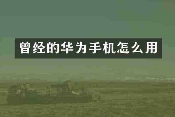 曾经的华为手机怎么用