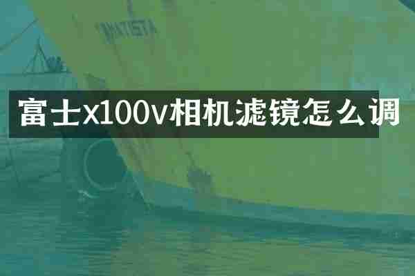 富士x100v相机滤镜怎么调