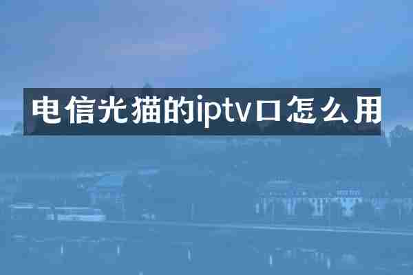 电信光猫的iptv口怎么用