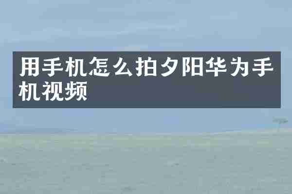 用手机怎么拍夕阳华为手机视频