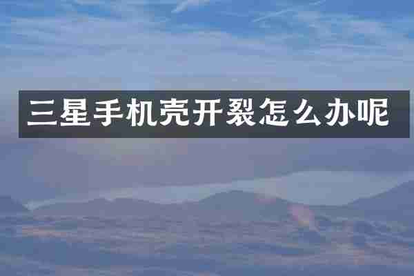 三星手机壳开裂怎么办呢