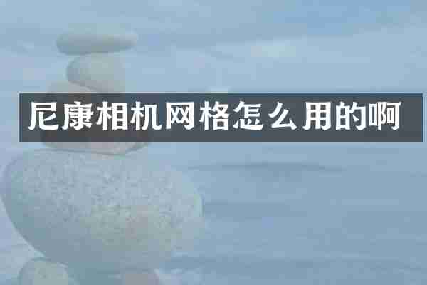 尼康相机网格怎么用的啊