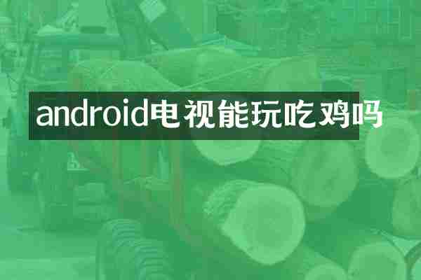 android电视能玩吃鸡吗