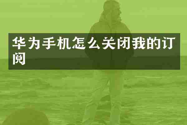 华为手机怎么关闭我的订阅