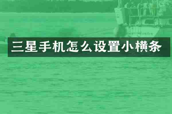 三星手机怎么设置小横条