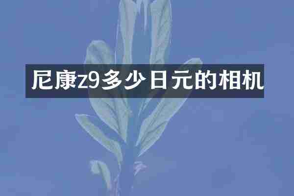 尼康z9多少日元的相机