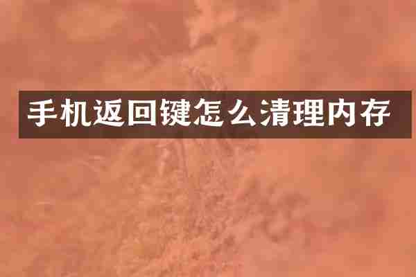 手机返回键怎么清理内存