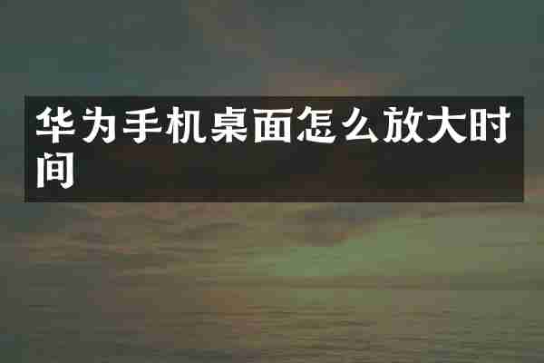 华为手机桌面怎么放大时间