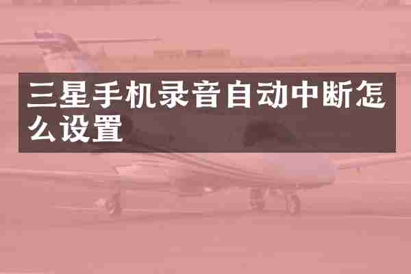 三星手机录音自动中断怎么设置