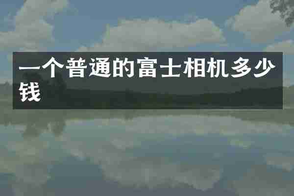 一个普通的富士相机多少钱