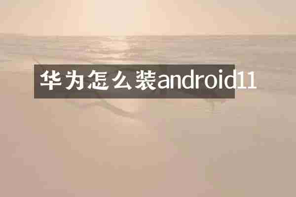 华为怎么装android11