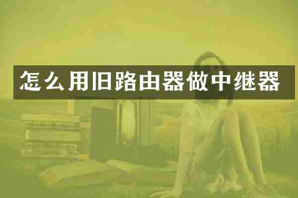 怎么用旧路由器做中继器