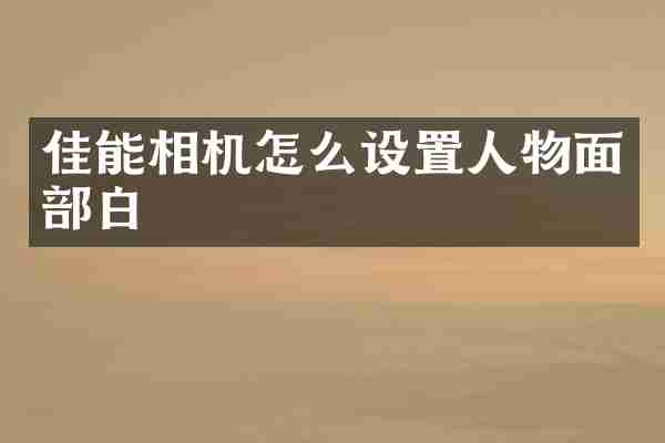 佳能相机怎么设置人物面部白