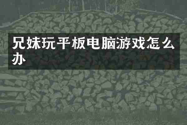 兄妹玩平板电脑游戏怎么办