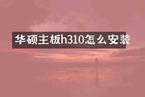 华硕主板h310怎么安装