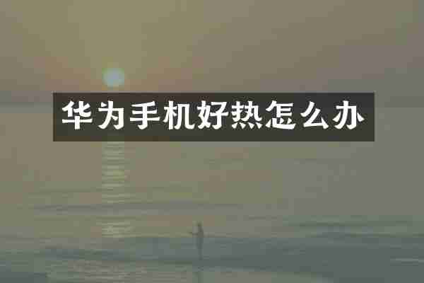 华为手机好热怎么办