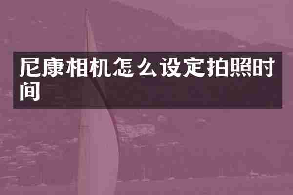 尼康相机怎么设定拍照时间