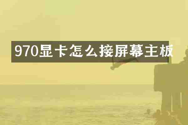 970显卡怎么接屏幕主板