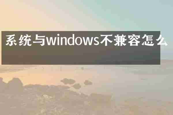 系统与windows不兼容怎么办